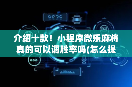 介绍十款！小程序微乐麻将真的可以调胜率吗(怎么提高胜率)