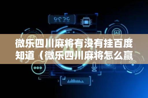 微乐四川麻将有没有挂百度知道（微乐四川麻将怎么赢）