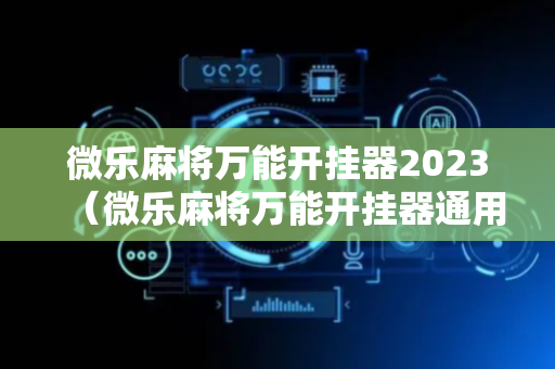 微乐麻将万能开挂器2023（微乐麻将万能开挂器通用版）