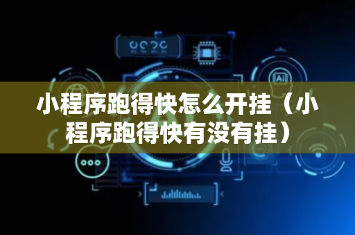 小程序跑得快怎么开挂（小程序跑得快有没有挂）