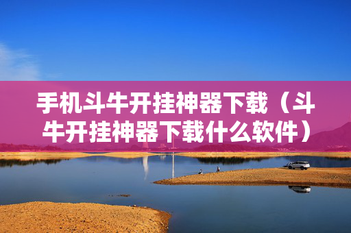 手机斗牛开挂神器下载（斗牛开挂神器下载什么软件）