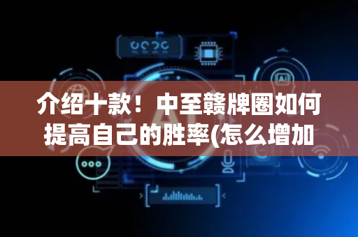 介绍十款！中至赣牌圈如何提高自己的胜率(怎么增加胜率)