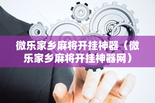 微乐家乡麻将开挂神器（微乐家乡麻将开挂神器网）
