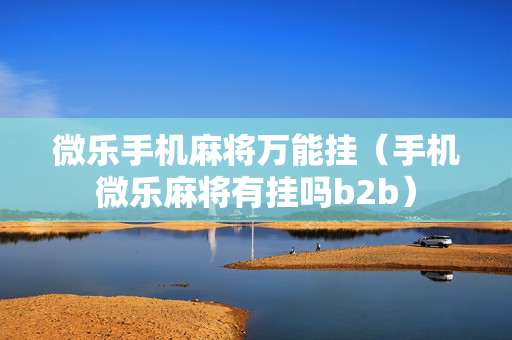微乐手机麻将万能挂（手机微乐麻将有挂吗b2b）