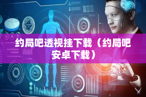 约局吧透视挂下载（约局吧安卓下载）