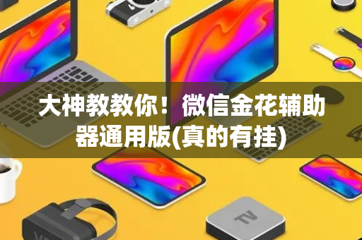 大神教教你！微信金花辅助器通用版(真的有挂)