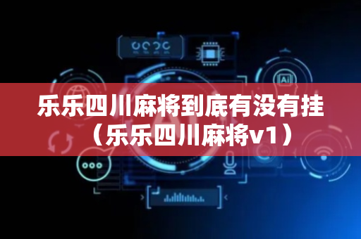 乐乐四川麻将到底有没有挂（乐乐四川麻将v1）