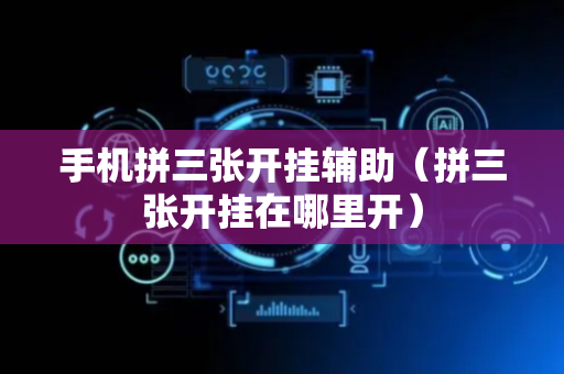 手机拼三张开挂辅助（拼三张开挂在哪里开）