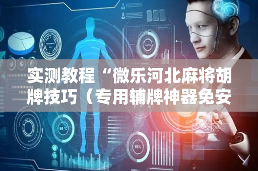 实测教程“微乐河北麻将胡牌技巧（专用辅牌神器免安装）