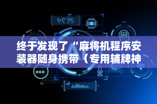 终于发现了“麻将机程序安装器随身携带（专用辅牌神器免安装）