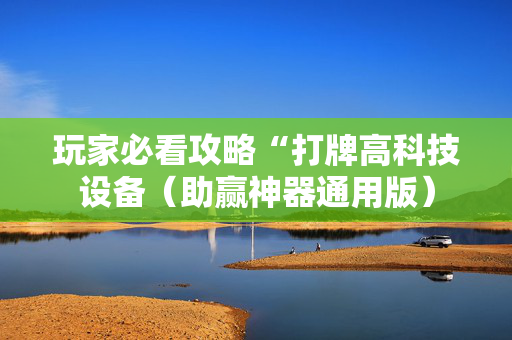 玩家必看攻略“打牌高科技设备（助赢神器通用版）