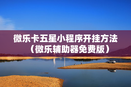 微乐卡五星小程序开挂方法（微乐辅助器免费版）