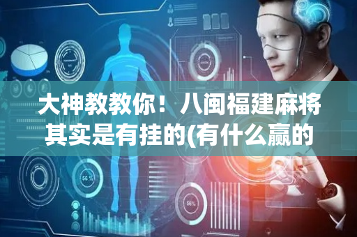 大神教教你！八闽福建麻将其实是有挂的(有什么赢的技巧)