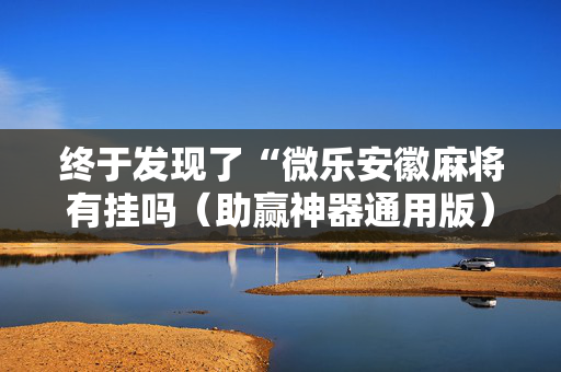 终于发现了“微乐安徽麻将有挂吗（助赢神器通用版）