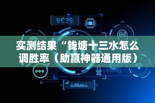 实测结果“钱塘十三水怎么调胜率（助赢神器通用版）