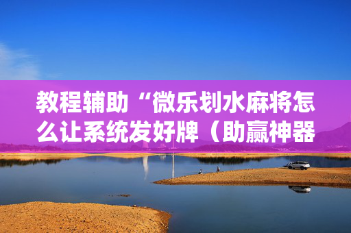 教程辅助“微乐划水麻将怎么让系统发好牌（助赢神器通用版）