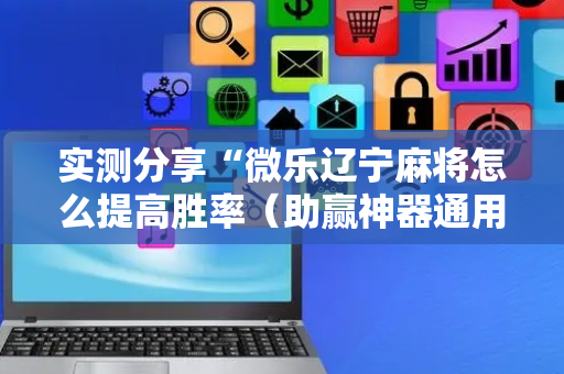 实测分享“微乐辽宁麻将怎么提高胜率（助赢神器通用版）