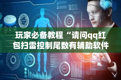 玩家必备教程“请问qq红包扫雷控制尾数有辅助软件吗”（详细透视教程）-哔哩哔哩