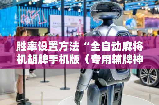 胜率设置方法“全自动麻将机胡牌手机版（专用辅牌神器免安装）