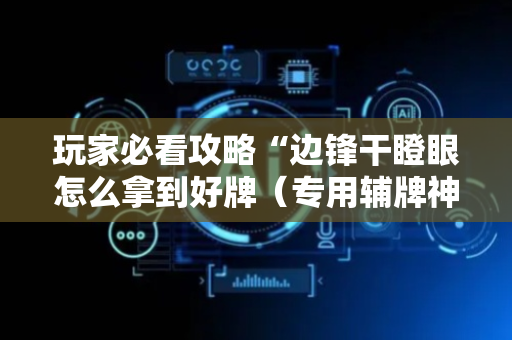 玩家必看攻略“边锋干瞪眼怎么拿到好牌（专用辅牌神器免安装）