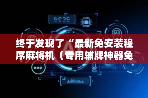 终于发现了“最新免安装程序麻将机（专用辅牌神器免安装）