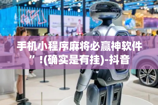 手机小程序麻将必赢神软件”!(确实是有挂)-抖音
