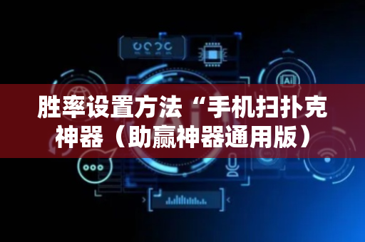 胜率设置方法“手机扫扑克神器（助赢神器通用版）