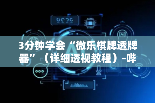 3分钟学会“微乐棋牌透牌器”（详细透视教程）-哔哩哔哩