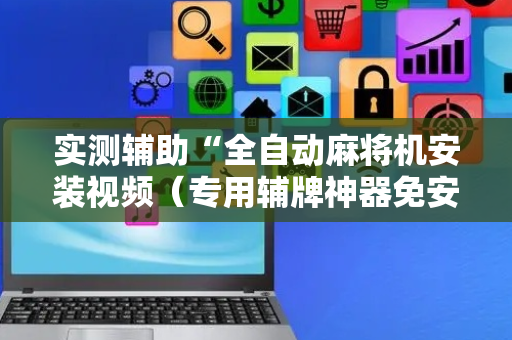 实测辅助“全自动麻将机安装视频（专用辅牌神器免安装）
