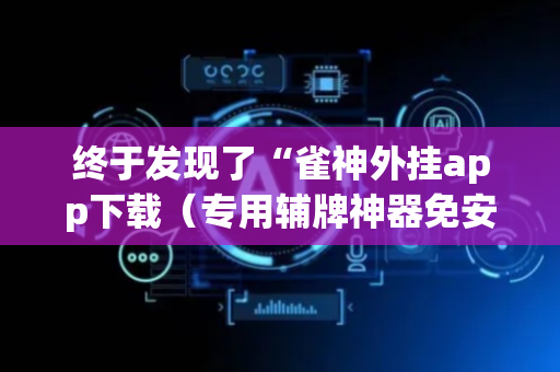 终于发现了“雀神外挂app下载（专用辅牌神器免安装）