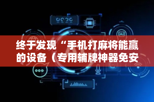 终于发现“手机打麻将能赢的设备（专用辅牌神器免安装）