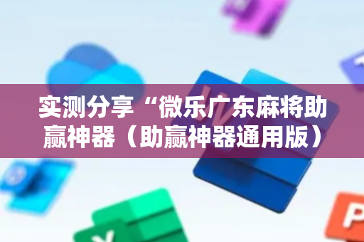 实测分享“微乐广东麻将助赢神器（助赢神器通用版）