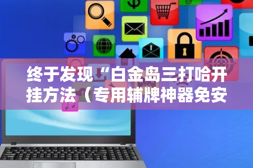 终于发现“白金岛三打哈开挂方法（专用辅牌神器免安装）