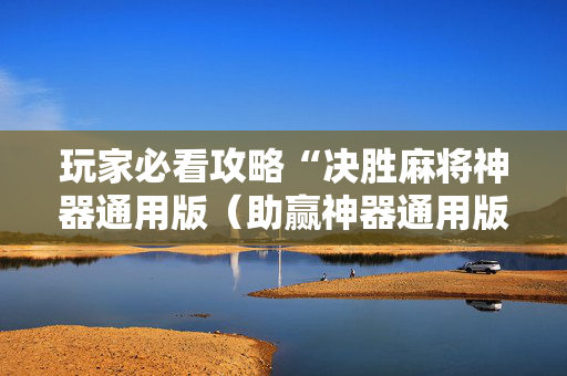 玩家必看攻略“决胜麻将神器通用版（助赢神器通用版）