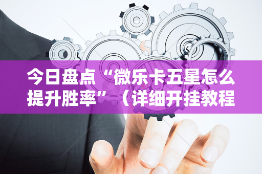 今日盘点“微乐卡五星怎么提升胜率”（详细开挂教程）-哔哩哔哩
