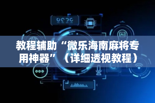 教程辅助“微乐海南麻将专用神器”（详细透视教程）-哔哩哔哩