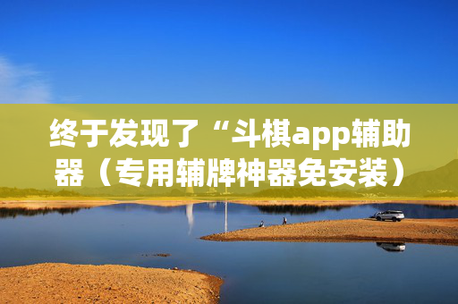 终于发现了“斗棋app辅助器（专用辅牌神器免安装）