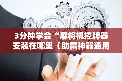 3分钟学会“麻将机控牌器安装在哪里（助赢神器通用版）