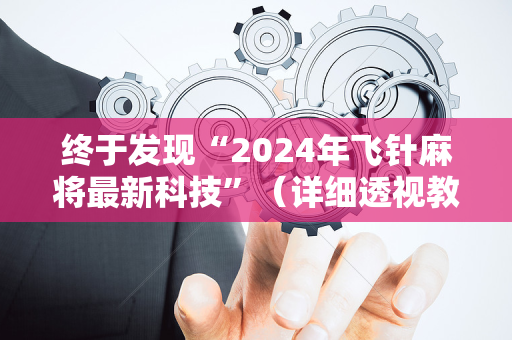 终于发现“2024年飞针麻将最新科技”（详细透视教程）-哔哩哔哩