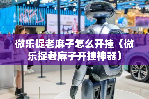 微乐捉老麻子怎么开挂（微乐捉老麻子开挂神器）