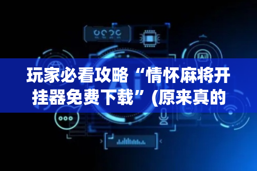 玩家必看攻略“情怀麻将开挂器免费下载”(原来真的有挂)-抖音