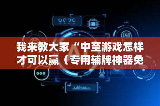 我来教大家“中至游戏怎样才可以赢（专用辅牌神器免安装）