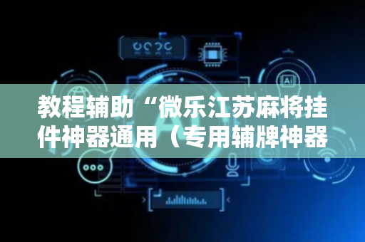 教程辅助“微乐江苏麻将挂件神器通用（专用辅牌神器免安装）