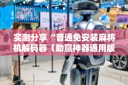 实测分享“普通免安装麻将机解码器（助赢神器通用版）