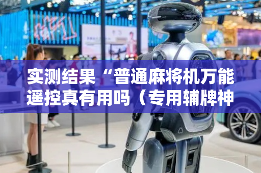 实测结果“普通麻将机万能遥控真有用吗（专用辅牌神器免安装）