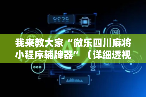 我来教大家“微乐四川麻将小程序辅牌器”（详细透视教程）-哔哩哔哩