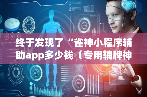 终于发现了“雀神小程序辅助app多少钱（专用辅牌神器免安装）
