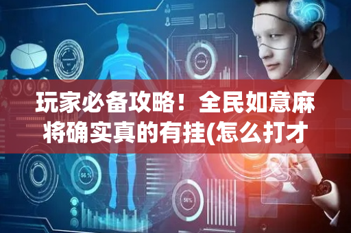 玩家必备攻略！全民如意麻将确实真的有挂(怎么打才能赢)