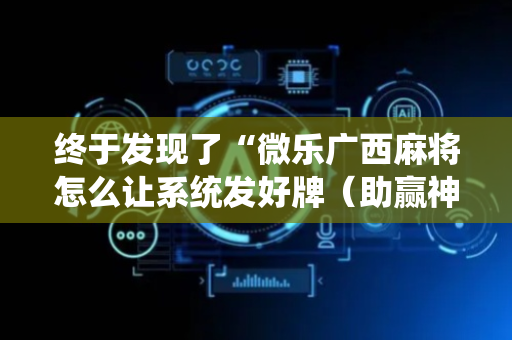 终于发现了“微乐广西麻将怎么让系统发好牌（助赢神器通用版）