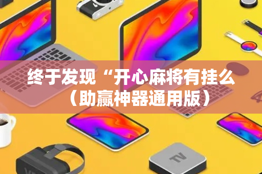 终于发现“开心麻将有挂么（助赢神器通用版）